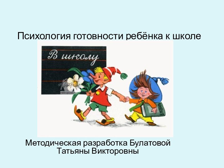 Психология готовности ребёнка к школеМетодическая разработка Булатовой Татьяны Викторовны