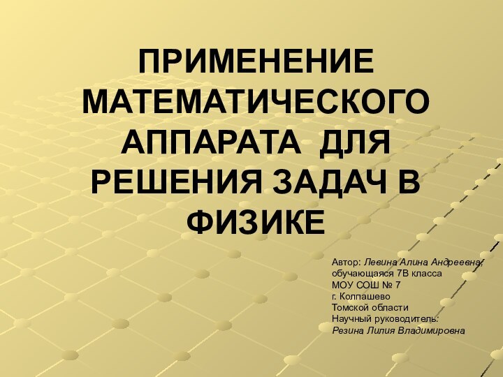 ПРИМЕНЕНИЕ МАТЕМАТИЧЕСКОГО  АППАРАТА ДЛЯ  РЕШЕНИЯ ЗАДАЧ В ФИЗИКЕАвтор: Левина Алина