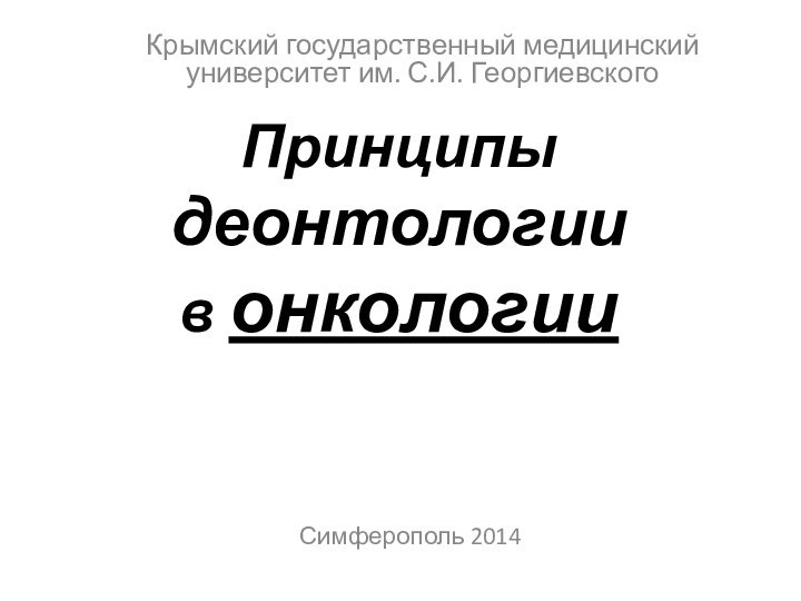 Принципы деонтологии в онкологии Симферополь 2014Крымский государственный медицинский университет им. С.И. Георгиевского