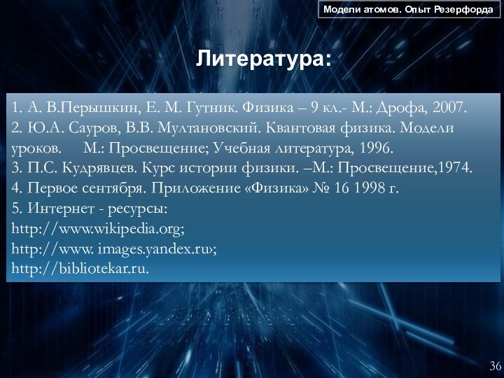 Модели атомов. Опыт Резерфорда36 Литература: 1. А. В.Перышкин, Е. М. Гутник. Физика