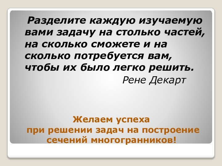 Желаем успеха  при решении задач на построение сечений многогранников!  Разделите