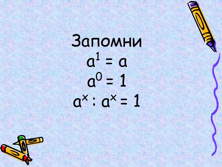 Запомни а1 = а а0 = 1 ах : ах = 1