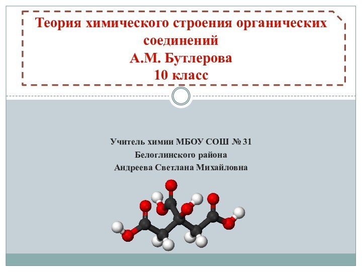 Учитель химии МБОУ СОШ № 31 Белоглинского районаАндреева Светлана МихайловнаТеория химического строения