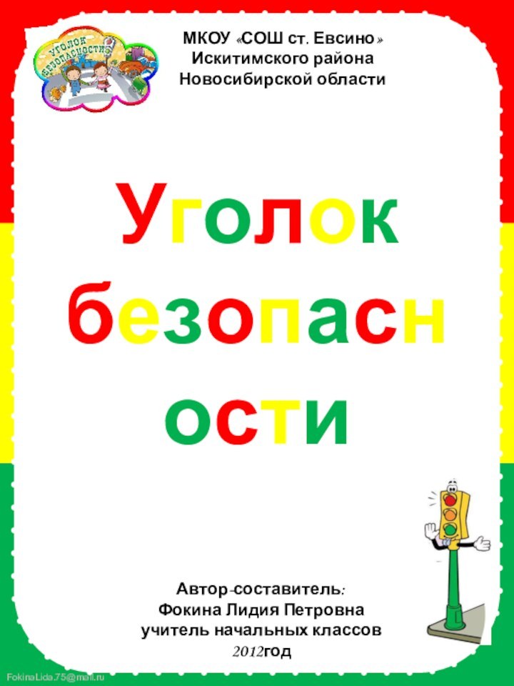 МКОУ «СОШ ст. Евсино»Искитимского районаНовосибирской областиАвтор-составитель:Фокина Лидия Петровнаучитель начальных классов2012годУголок безопасности