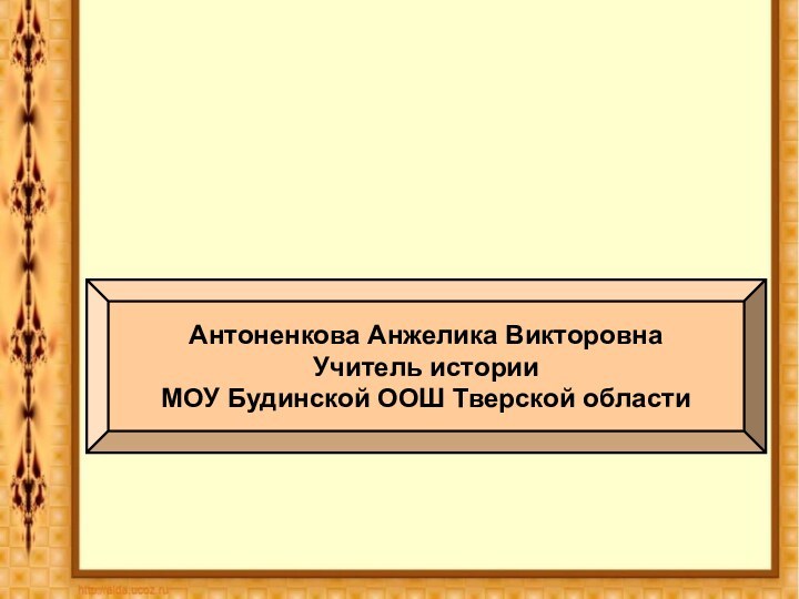 Антоненкова Анжелика ВикторовнаУчитель истории МОУ Будинской ООШ Тверской области