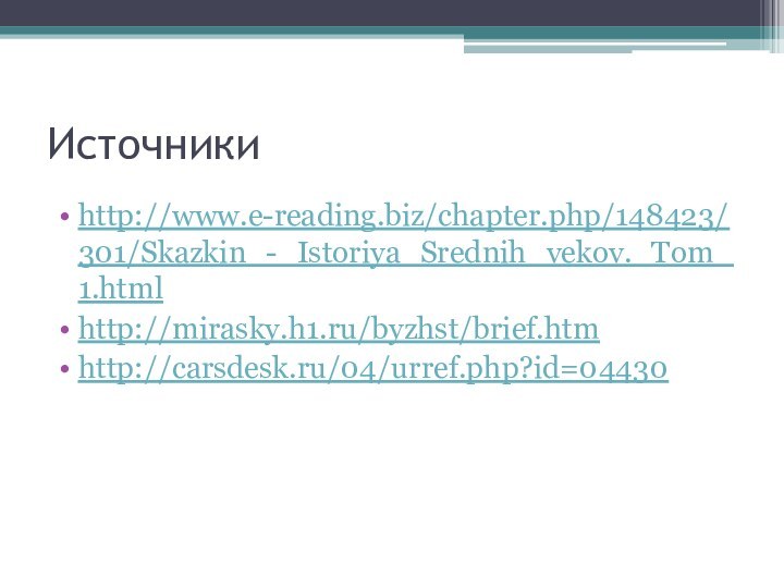 Источникиhttp://www.e-reading.biz/chapter.php/148423/301/Skazkin_-_Istoriya_Srednih_vekov._Tom_1.htmlhttp://mirasky.h1.ru/byzhst/brief.htmhttp://carsdesk.ru/04/urref.php?id=04430