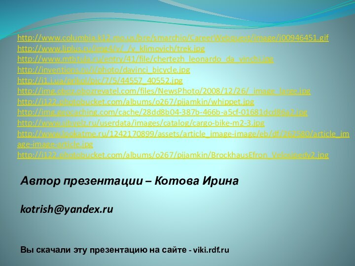 Автор презентации – Котова Ирина  kotrish@yandex.ru Вы скачали эту презентацию на сайте - viki.rdf.ruhttp://www.columbia.k12.mo.us/bre/smarchio/CareerWebquest/image/j00946451.gifhttp://www.ljplus.ru/img4/v/_/v_klimovich/trek.jpghttp://www.mtbtula.ru/entry/41/file/chertezh_leonardo_da_vinchi.jpghttp://inventions.ru/i/photo/davinci_bicycle.jpghttp://i1.i.ua/prikol/pic/7/5/44557_40552.jpghttp://img.oboz.obozrevatel.com/files/NewsPhoto/2008/12/26/_image_large.jpghttp://i122.photobucket.com/albums/o267/pijamkin/whippet.jpghttp://img.geocaching.com/cache/28dd8b04-387b-466b-a5cf-01681dcd86a2.jpghttp://www.sibvelz.ru/userdata/images/catalog/cargo-bike-m2-3.jpghttp://www.lookatme.ru/1242170899/assets/article_image-image/eb/df/262580/article_image-image-article.jpghttp://i122.photobucket.com/albums/o267/pijamkin/BrockhausEfron_Velosipedy2.jpg