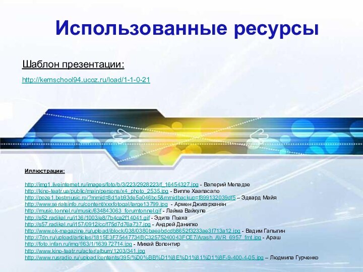 Использованные ресурсыШаблон презентации:http://kemschool94.ucoz.ru/load/1-1-0-21Иллюстрации: http://img1.liveinternet.ru/images/foto/b/3/223/2928223/f_16454327.jpg - Валерий Меладзеhttp://kino-teatr.ua/public/main/persons/x4_photo_2535.jpg - Вилле Хаапасалоhttp://poze1.bestmusic.ro/?mmid=8d1ab93de5a046bc5&mmidbackup=f899132039df5 – Эдвард