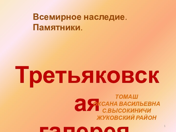 Третьяковская галерея.ТОМАШ ОКСАНА ВАСИЛЬЕВНАС.ВЫСОКИНИЧИЖУКОВСКИЙ РАЙОНВсемирное наследие. Памятники.