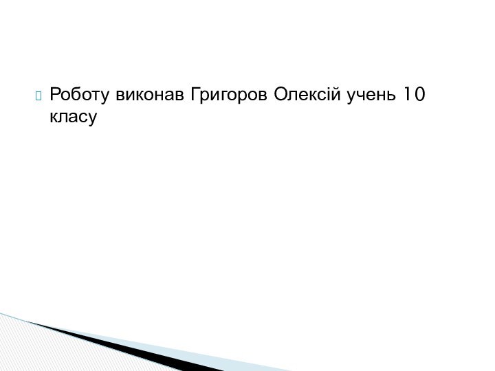 Роботу виконав Григоров Олексій учень 10 класу