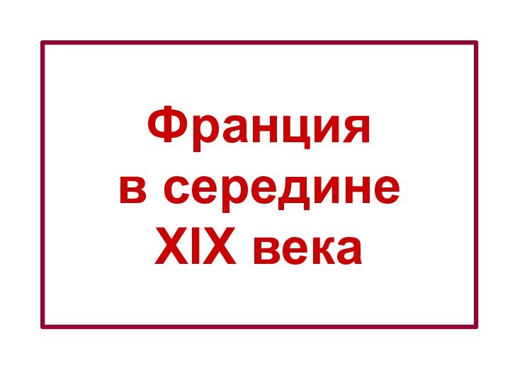 Франция  в середине  XIX века