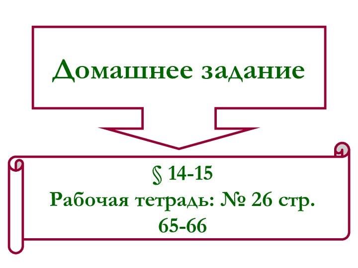 Домашнее задание§ 14-15Рабочая тетрадь: № 26 стр. 65-66