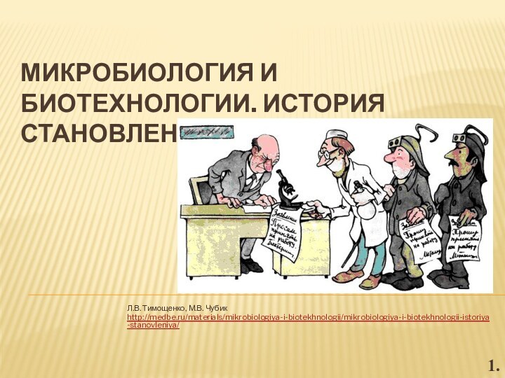 Микробиология и биотехнологии. История становления Л.В. Тимощенко, М.В. Чубикhttp://medbe.ru/materials/mikrobiologiya-i-biotekhnologii/mikrobiologiya-i-biotekhnologii-istoriya-stanovleniya/1.