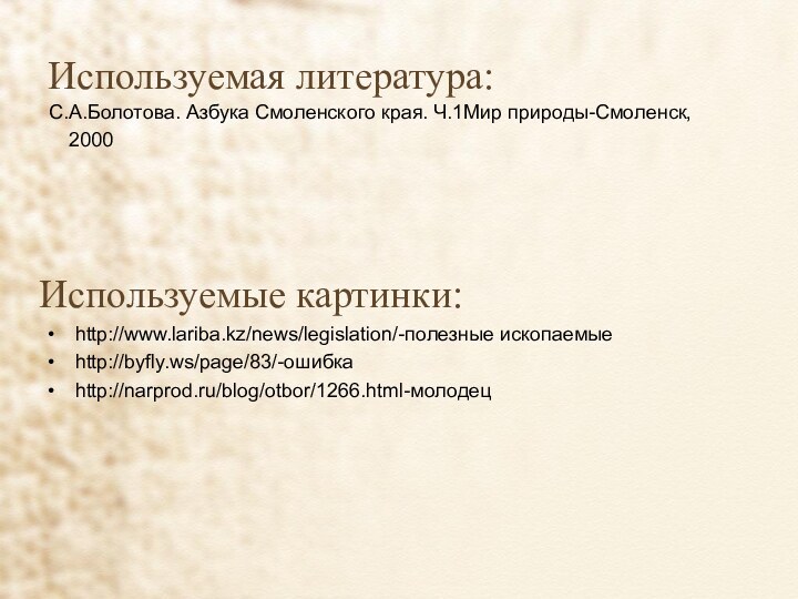 Используемая литература: С.А.Болотова. Азбука Смоленского края. Ч.1Мир природы-Смоленск, 2000Используемые картинки:http://www.lariba.kz/news/legislation/-полезные ископаемыеhttp://byfly.ws/page/83/-ошибкаhttp://narprod.ru/blog/otbor/1266.html-молодец