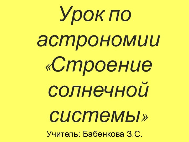 Урок по астрономии «Строение солнечной системы»Учитель: Бабенкова З.С.МОУ «Румянцевская СОШ».