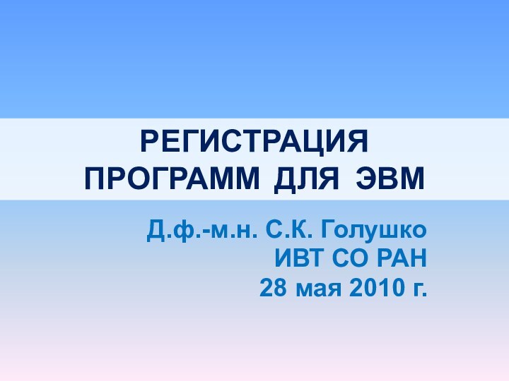 РЕГИСТРАЦИЯ ПРОГРАММ ДЛЯ ЭВМД.ф.-м.н. С.К. ГолушкоИВТ СО РАН28 мая 2010 г.