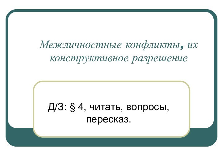 Межличностные конфликты, их конструктивное разрешениеД/З: § 4, читать, вопросы, пересказ.