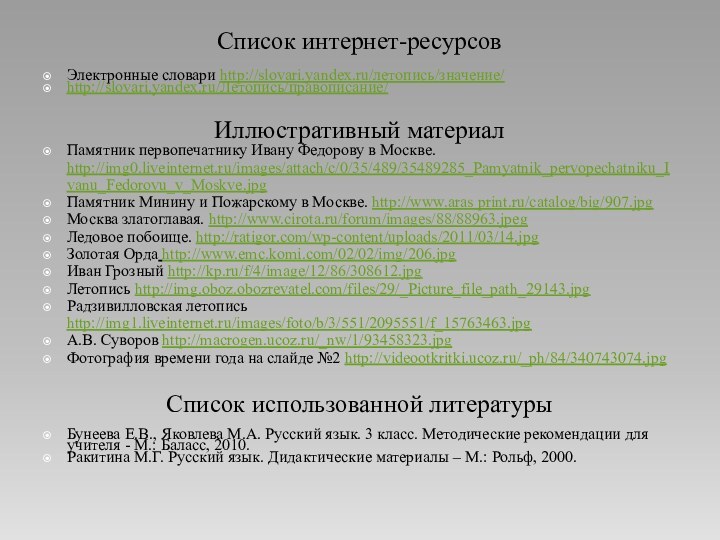 Список интернет-ресурсовЭлектронные словари http://slovari.yandex.ru/летопись/значение/http://slovari.yandex.ru/Летопись/правописание/Иллюстративный материалПамятник первопечатнику Ивану Федорову в Москве. http://img0.liveinternet.ru/images/attach/c/0/35/489/35489285_Pamyatnik_pervopechatniku_Ivanu_Fedorovu_v_Moskve.jpg Памятник