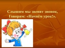 Слышим мы звенит звонок, говорим: Начнём урок!