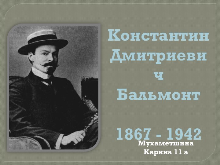 Константин Дмитриевич Бальмонт1867 - 1942Мухаметшина Карина 11 а