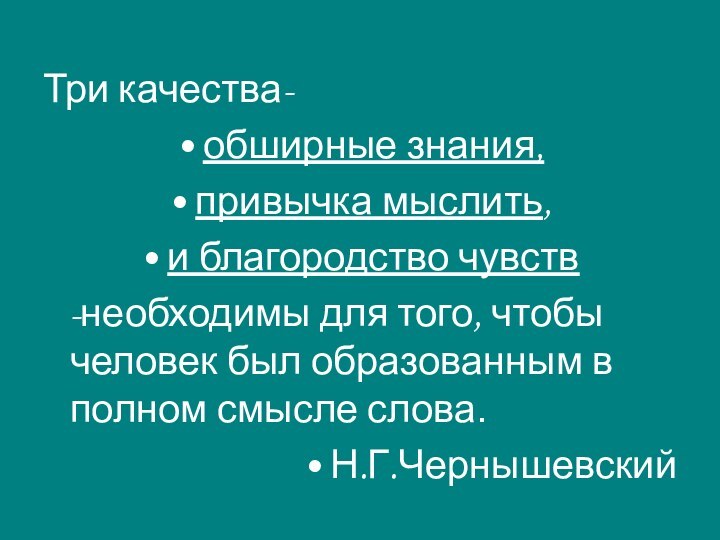 Три качества-обширные знания,привычка мыслить,и благородство чувств  -необходимы для того, чтобы человек