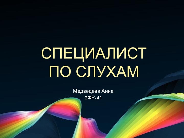 СПЕЦИАЛИСТ ПО СЛУХАММедведева Анна2ФР-41