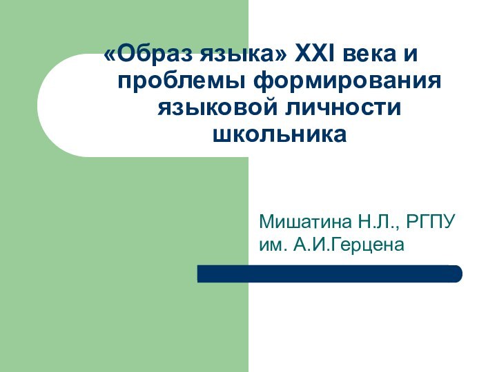 «Образ языка» XXI века и проблемы формирования языковой личности школьника Мишатина Н.Л., РГПУ им. А.И.Герцена