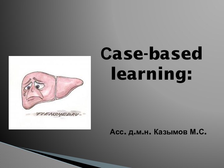 Сase-based learning:     Асс. д.м.н. Казымов М.С.