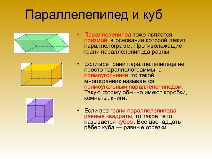 Параллелепипед и кубПараллелепипед тоже является призмой, в основании которой лежит параллелограмм. Противолежащие