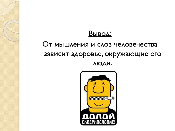 Вывод:От мышления и слов человечества зависит здоровье, окружающие его люди.