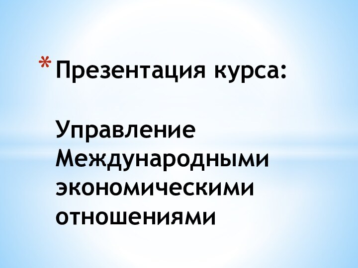 Презентация курса:  Управление  Международными экономическими отношениями