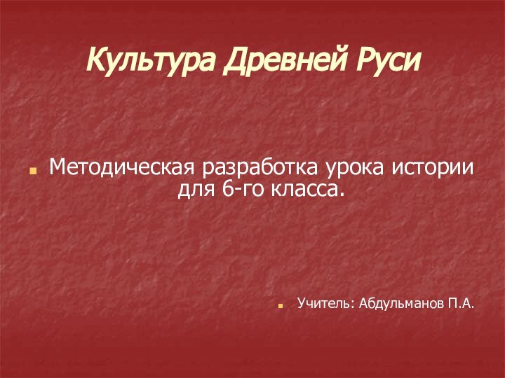 Культура Древней РусиМетодическая разработка урока истории для 6-го класса.Учитель: Абдульманов П.А.