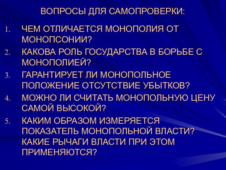 ВОПРОСЫ ДЛЯ САМОПРОВЕРКИ:ЧЕМ ОТЛИЧАЕТСЯ МОНОПОЛИЯ ОТ МОНОПСОНИИ? КАКОВА РОЛЬ ГОСУДАРСТВА В БОРЬБЕ