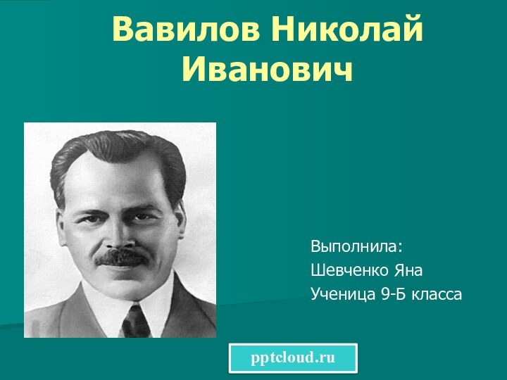 Вавилов Николай Иванович Выполнила: Шевченко Яна Ученица 9-Б класса