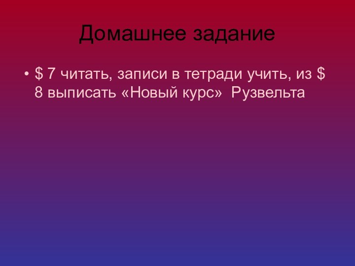 Домашнее задание$ 7 читать, записи в тетради учить, из $ 8 выписать «Новый курс» Рузвельта