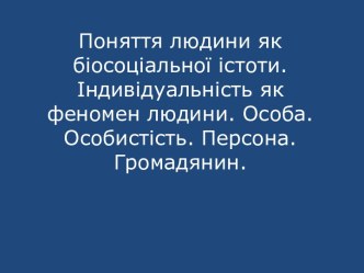 Поняття людини як біосоціальної істоти. Індивідуальність як феномен людини. Особа. Особистість. Персона. Громадянин.