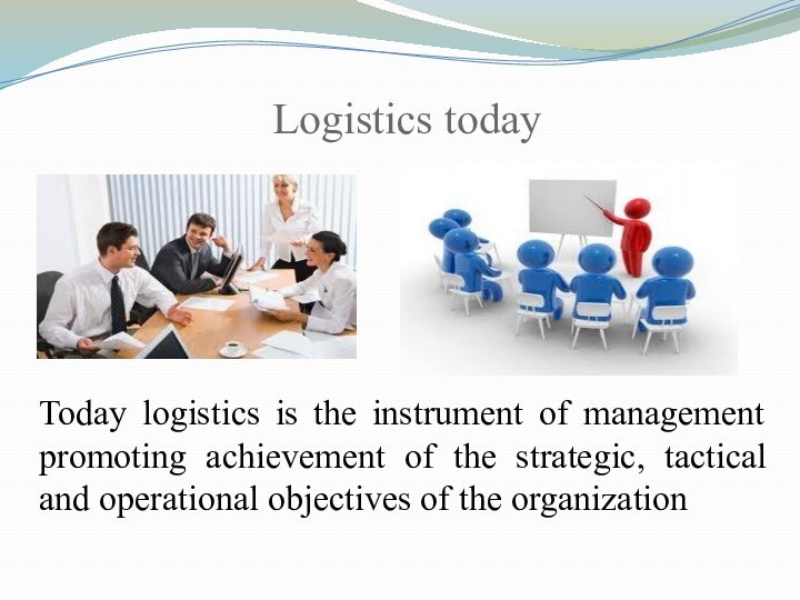 Logistics todayToday logistics is the instrument of management promoting achievement of