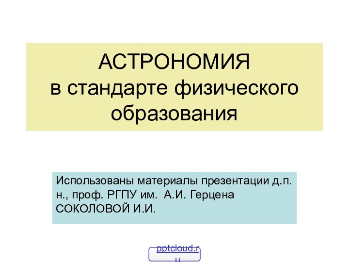 АСТРОНОМИЯ в стандарте физического образованияИспользованы материалы презентации д.п.н., проф. РГПУ им. А.И. Герцена СОКОЛОВОЙ И.И.