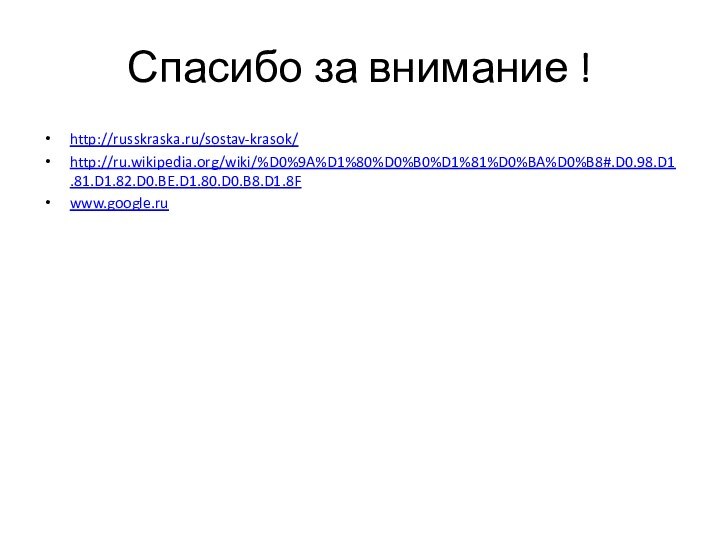 Спасибо за внимание !http://russkraska.ru/sostav-krasok/http://ru.wikipedia.org/wiki/%D0%9A%D1%80%D0%B0%D1%81%D0%BA%D0%B8#.D0.98.D1.81.D1.82.D0.BE.D1.80.D0.B8.D1.8Fwww.google.ru