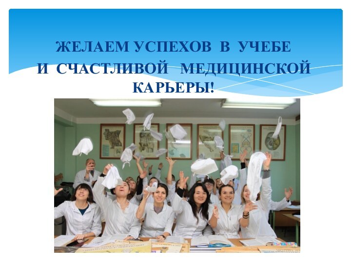 ЖЕЛАЕМ УСПЕХОВ В УЧЕБЕ И СЧАСТЛИВОЙ  МЕДИЦИНСКОЙ КАРЬЕРЫ!