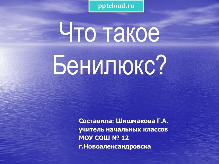 Что такое Бенилюкс?Составила: Шишмакова Г.А.учитель начальных классовМОУ СОШ № 12г.Новоалександровска