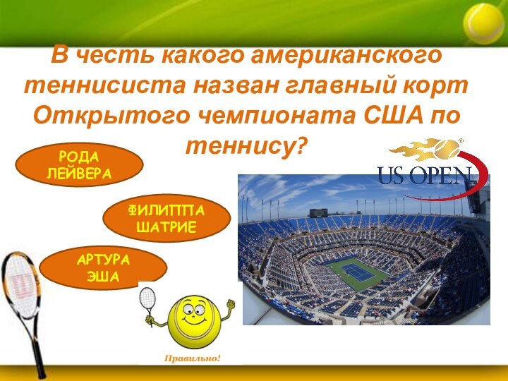 В честь какого американского теннисиста назван главный корт Открытого чемпионата США по теннису?АРТУРА ЭШАФИЛИППА ШАТРИЕРОДА ЛЕЙВЕРА