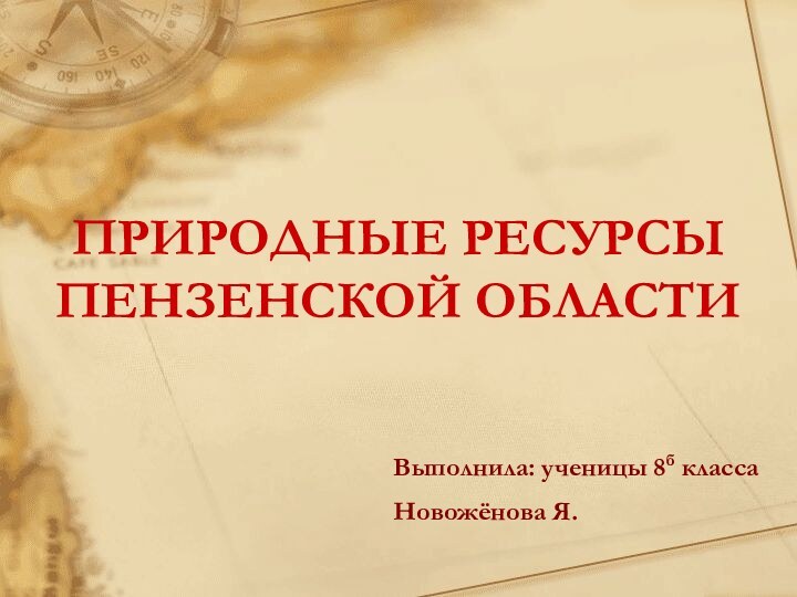 ПРИРОДНЫЕ РЕСУРСЫ ПЕНЗЕНСКОЙ ОБЛАСТИ Выполнила: ученицы 8б классаНовожёнова Я.