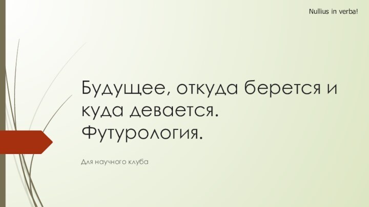 Будущее, откуда берется и куда девается. Футурология.Для научного клуба Nullius in verba!