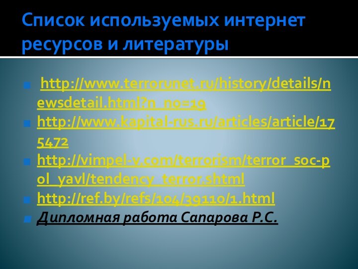 Список используемых интернет ресурсов и литературы http://www.terrorunet.ru/history/details/newsdetail.html?n_no=19http://www.kapital-rus.ru/articles/article/175472http://vimpel-v.com/terrorism/terror_soc-pol_yavl/tendency_terror.shtmlhttp://ref.by/refs/104/39110/1.htmlДипломная работа Сапарова Р.С.