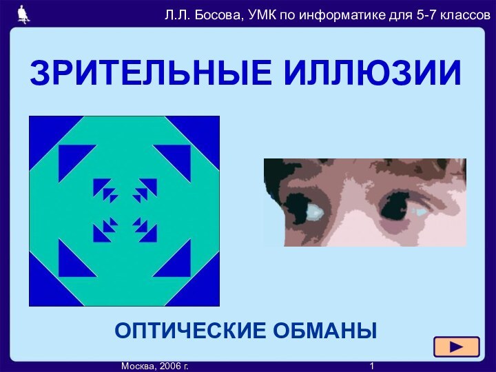 ЗРИТЕЛЬНЫЕ ИЛЛЮЗИИОПТИЧЕСКИЕ ОБМАНЫМосква, 2006 г.								1Л.Л. Босова, УМК по информатике для 5-7 классов