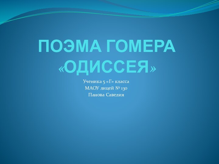 ПОЭМА ГОМЕРА «ОДИССЕЯ»Ученика 5 «Г» класса МАОУ лицей № 130 Панова Савелия