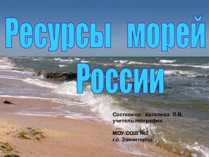 Ресурсы  морей   РоссииСоставила: Киселева Л.В.учитель географииМОУ СОШ №2г.о. Звенигород