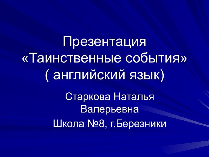 Презентация «Таинственные события» ( английский язык)Старкова Наталья ВалерьевнаШкола №8, г.Березники