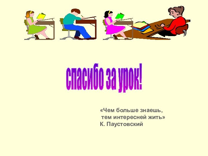 «Чем больше знаешь, тем интересней жить»К. Паустовскийспасибо за урок!